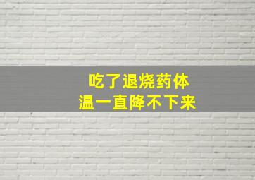 吃了退烧药体温一直降不下来