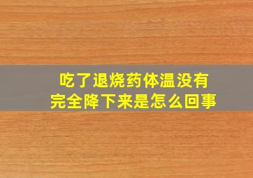 吃了退烧药体温没有完全降下来是怎么回事