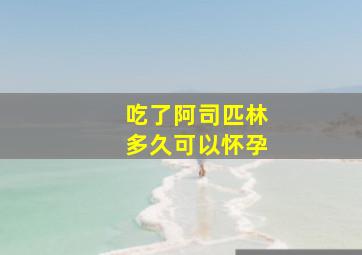 吃了阿司匹林多久可以怀孕