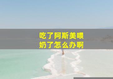 吃了阿斯美喂奶了怎么办啊