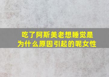 吃了阿斯美老想睡觉是为什么原因引起的呢女性