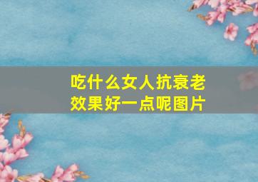 吃什么女人抗衰老效果好一点呢图片