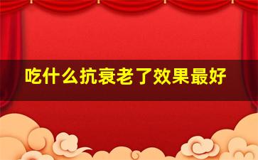 吃什么抗衰老了效果最好