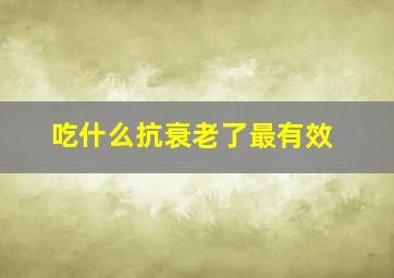 吃什么抗衰老了最有效