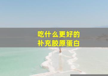 吃什么更好的补充胶原蛋白