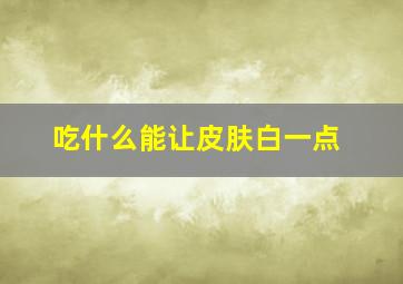 吃什么能让皮肤白一点