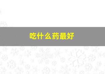 吃什么药最好