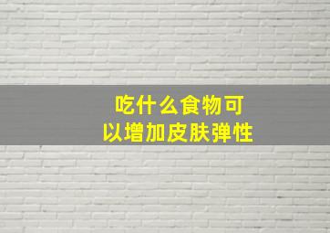 吃什么食物可以增加皮肤弹性