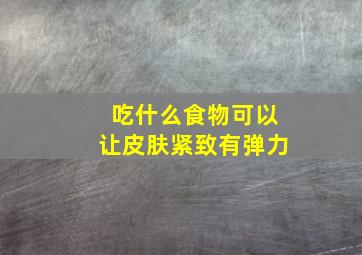 吃什么食物可以让皮肤紧致有弹力