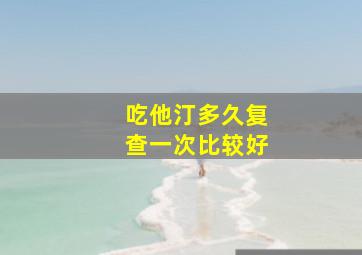 吃他汀多久复查一次比较好