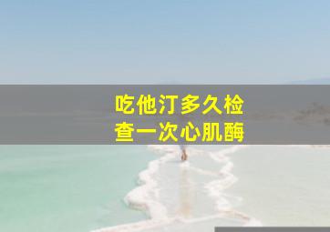 吃他汀多久检查一次心肌酶