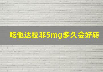 吃他达拉非5mg多久会好转