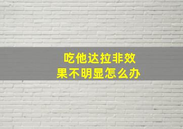 吃他达拉非效果不明显怎么办