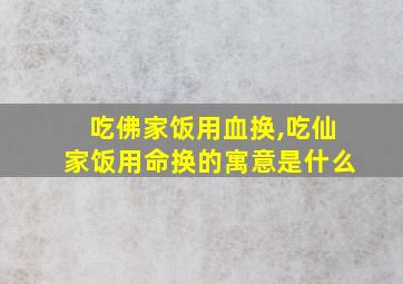 吃佛家饭用血换,吃仙家饭用命换的寓意是什么