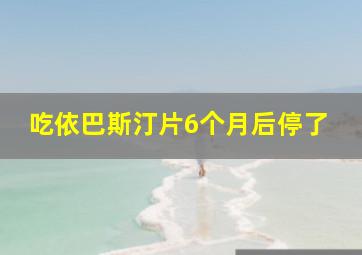 吃依巴斯汀片6个月后停了