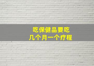 吃保健品要吃几个月一个疗程