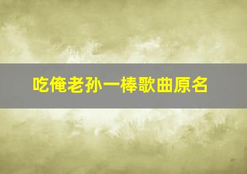 吃俺老孙一棒歌曲原名