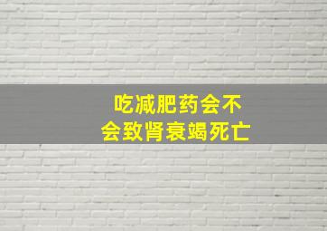 吃减肥药会不会致肾衰竭死亡