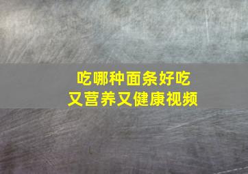 吃哪种面条好吃又营养又健康视频