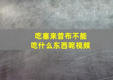 吃塞来昔布不能吃什么东西呢视频