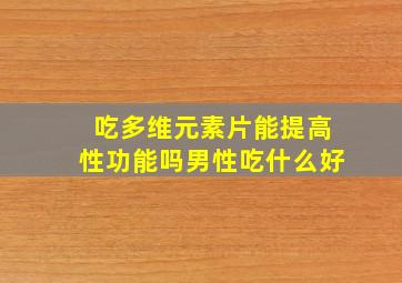 吃多维元素片能提高性功能吗男性吃什么好