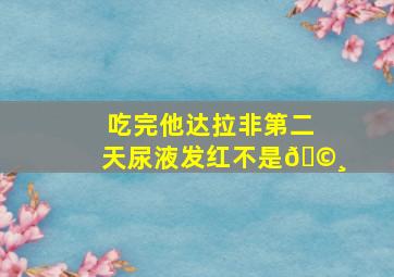 吃完他达拉非第二天尿液发红不是🩸