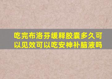 吃完布洛芬缓释胶囊多久可以见效可以吃安神补脑液吗