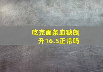 吃完面条血糖飙升16.5正常吗