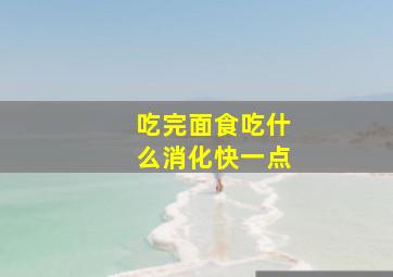 吃完面食吃什么消化快一点