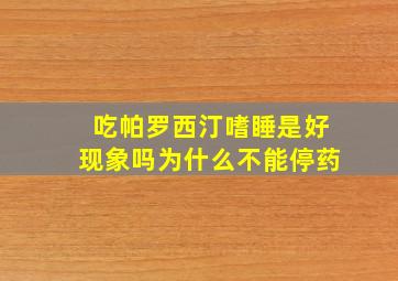 吃帕罗西汀嗜睡是好现象吗为什么不能停药