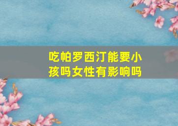 吃帕罗西汀能要小孩吗女性有影响吗