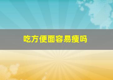 吃方便面容易瘦吗