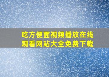 吃方便面视频播放在线观看网站大全免费下载