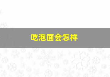 吃泡面会怎样