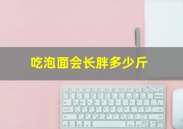 吃泡面会长胖多少斤