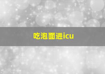 吃泡面进icu