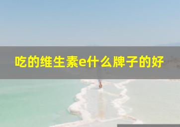 吃的维生素e什么牌子的好