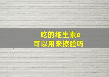 吃的维生素e可以用来擦脸吗