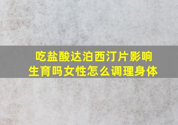 吃盐酸达泊西汀片影响生育吗女性怎么调理身体