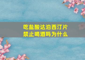 吃盐酸达泊西汀片禁止喝酒吗为什么