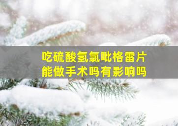 吃硫酸氢氯吡格雷片能做手术吗有影响吗