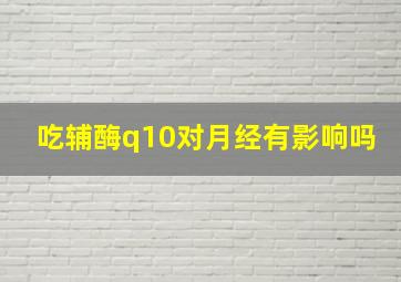 吃辅酶q10对月经有影响吗