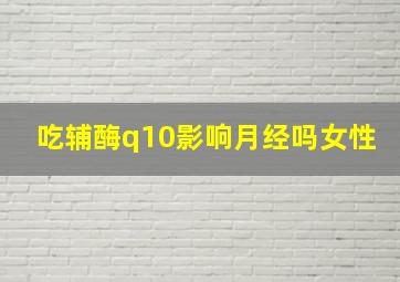 吃辅酶q10影响月经吗女性