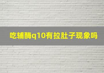 吃辅酶q10有拉肚子现象吗