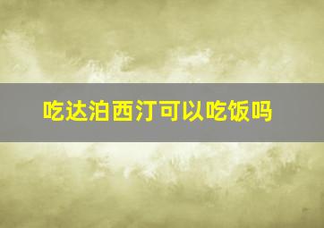 吃达泊西汀可以吃饭吗