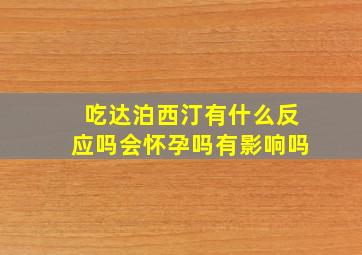 吃达泊西汀有什么反应吗会怀孕吗有影响吗