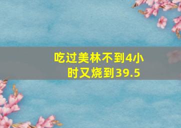 吃过美林不到4小时又烧到39.5