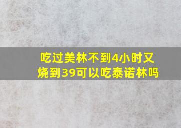 吃过美林不到4小时又烧到39可以吃泰诺林吗