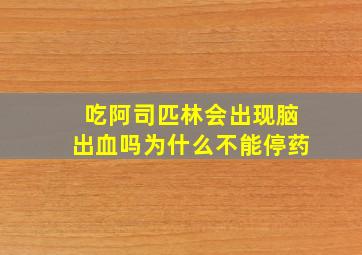 吃阿司匹林会出现脑出血吗为什么不能停药