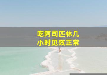 吃阿司匹林几小时见效正常